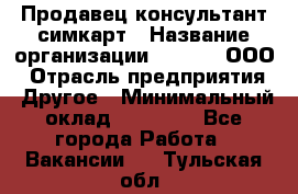 Продавец-консультант симкарт › Название организации ­ Qprom, ООО › Отрасль предприятия ­ Другое › Минимальный оклад ­ 28 000 - Все города Работа » Вакансии   . Тульская обл.